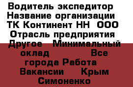 Водитель-экспедитор › Название организации ­ ТК Континент-НН, ООО › Отрасль предприятия ­ Другое › Минимальный оклад ­ 15 000 - Все города Работа » Вакансии   . Крым,Симоненко